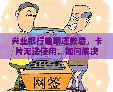 兴业银行逾期还款后，卡片无法使用，如何解决？