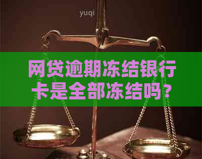 网贷逾期冻结银行卡是全部冻结吗？安全吗？真的吗？