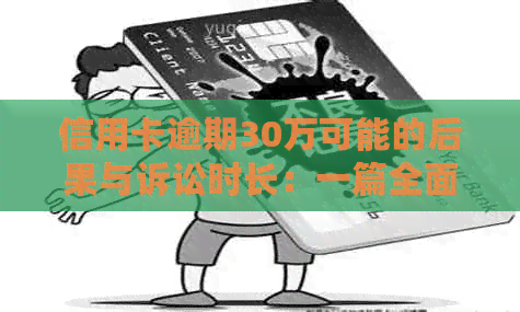 信用卡逾期30万可能的后果与诉讼时长：一篇全面的解答