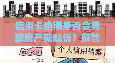 信用卡逾期是否会导致房产被起诉？解答信用卡逾期与房产法律问题