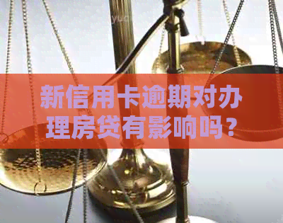 新信用卡逾期对办理房贷有影响吗？如何解决逾期问题？