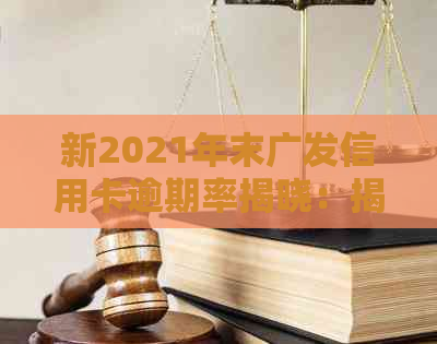 新2021年末广发信用卡逾期率揭晓：揭示行业趋势和风险管理策略