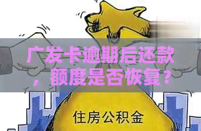 广发卡逾期后还款，额度是否恢复？逾期几天会影响信用和额度？