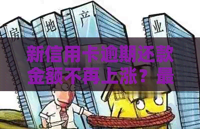 新信用卡逾期还款金额不再上涨？最新政策解读与应对策略！