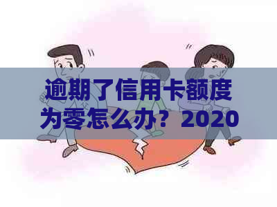 逾期了信用卡额度为零怎么办？2020年信用卡逾期总额度，无法使用如何解决