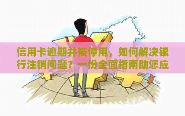 信用卡逾期并被停用，如何解决银行注销问题？一份全面指南助您应对！