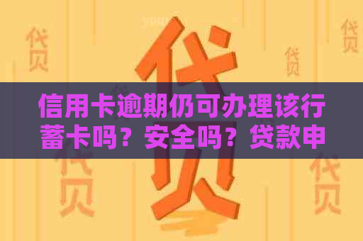 信用卡逾期仍可办理该行蓄卡吗？安全吗？贷款申请情况如何？