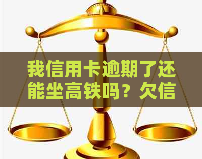 我信用卡逾期了还能坐高铁吗？欠信用卡逾期可以坐火车吗？