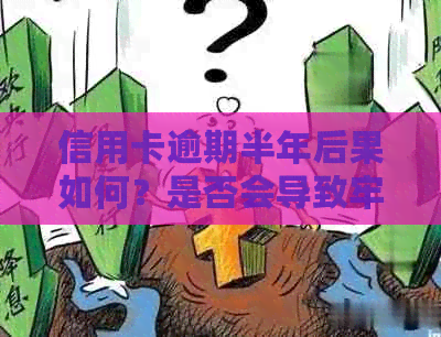 信用卡逾期半年后果如何？是否会导致牢狱之灾？逾期后应该如何处理？