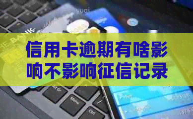 信用卡逾期有啥影响不影响记录：探讨信用卡逾期对个人信用的影响