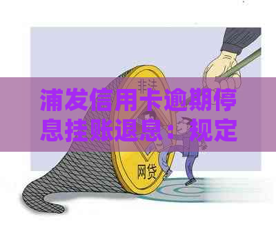 浦发信用卡逾期停息挂账退息：规定、费用及影响解答。