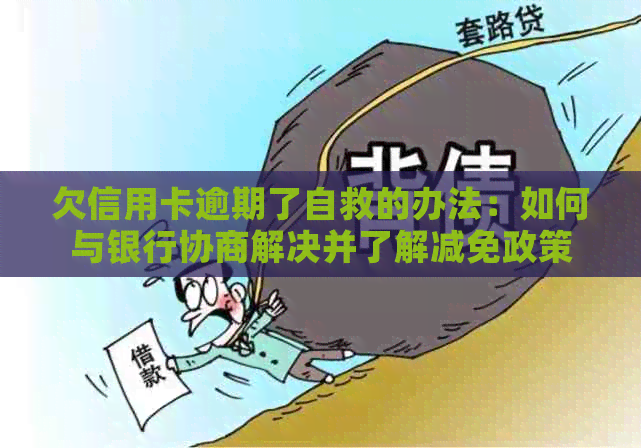 欠信用卡逾期了自救的办法：如何与银行协商解决并了解减免政策