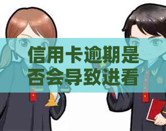 信用卡逾期是否会导致进看守所？逾期后可能面临的后果及解决方法是什么？