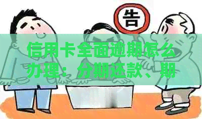 信用卡全面逾期怎么办理：分期还款、期还款全攻略，2020年应对策略