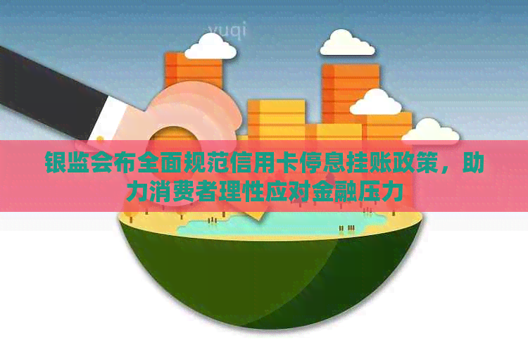 银监会布全面规范信用卡停息挂账政策，助力消费者理性应对金融压力