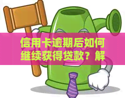 信用卡逾期后如何继续获得贷款？解决您可能遇到的所有问题