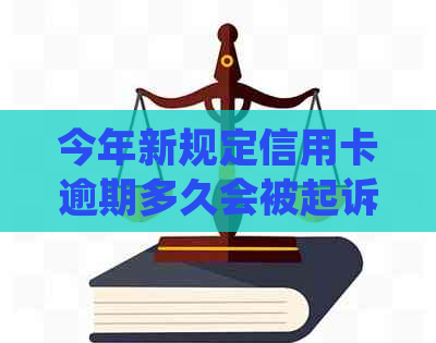 今年新规定信用卡逾期多久会被起诉：探讨逾期后的法律责任与影响