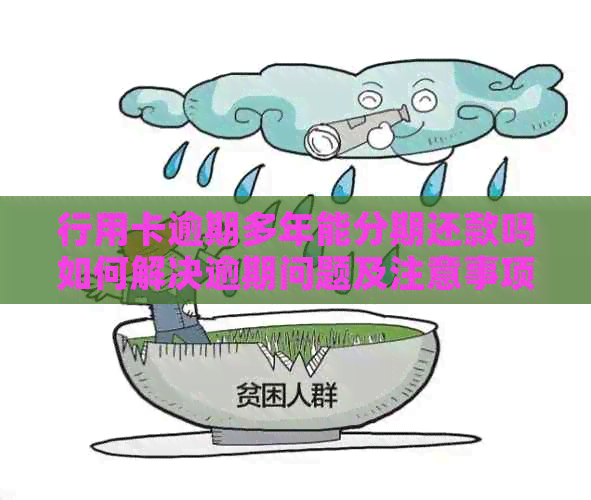 行用卡逾期多年能分期还款吗如何解决逾期问题及注意事项