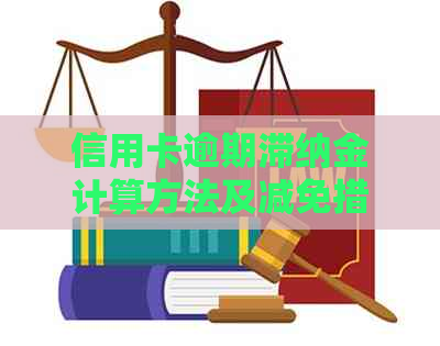 信用卡逾期滞纳金计算方法及减免措全面解析，帮助您合理规划还款计划