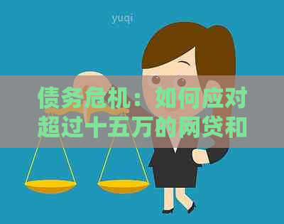 债务危机：如何应对超过十五万的网贷和信用卡欠款？