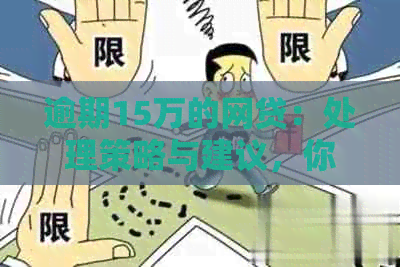 逾期15万的网贷：处理策略与建议，你准备好面对了吗？