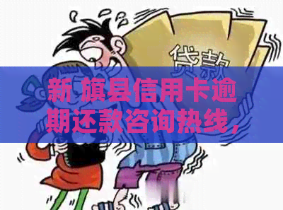 新 旗县信用卡逾期还款咨询热线，专业客服为您提供帮助