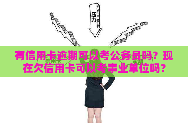 有信用卡逾期可以考公务员吗？现在欠信用卡可以考事业单位吗？