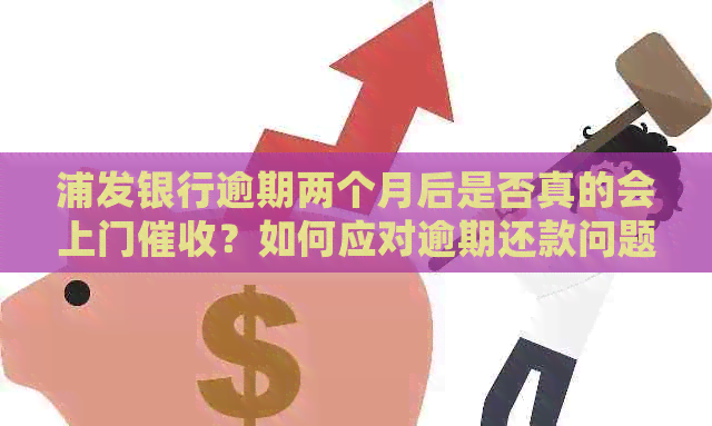 浦发银行逾期两个月后是否真的会上门？如何应对逾期还款问题？