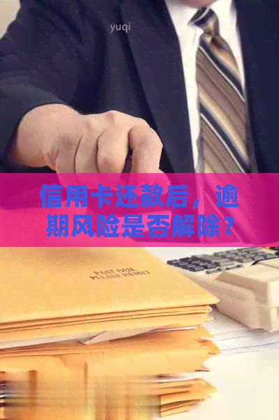 信用卡还款后，逾期风险是否解除？了解这些关键点！