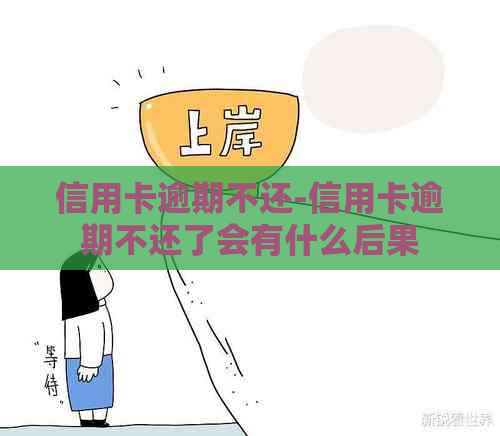 信用卡逾期不还-信用卡逾期不还了会有什么后果