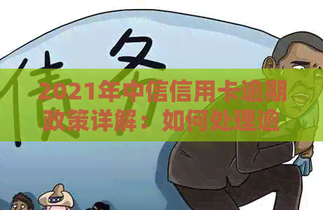 2021年中信信用卡逾期政策详解：如何处理逾期款项、影响及解决方案全面解析