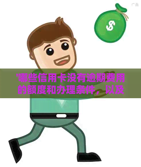 '哪些信用卡没有逾期费用的额度和办理条件，以及无年费信用卡推荐'