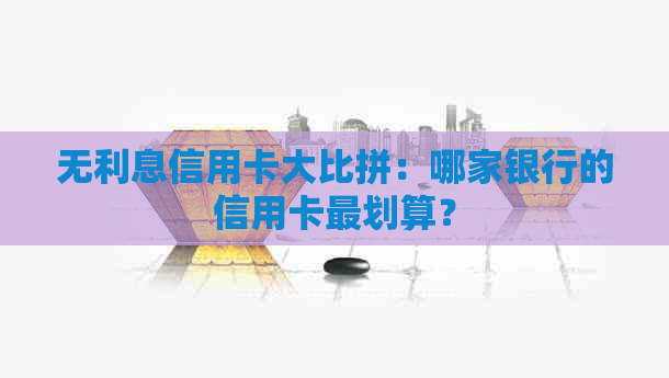 无利息信用卡大比拼：哪家银行的信用卡最划算？