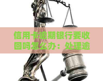 信用卡逾期银行要收回吗怎么办：处理逾期信用卡的完整指南