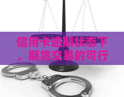 信用卡逾期状态下，期货交易的可行性及其安全性探讨