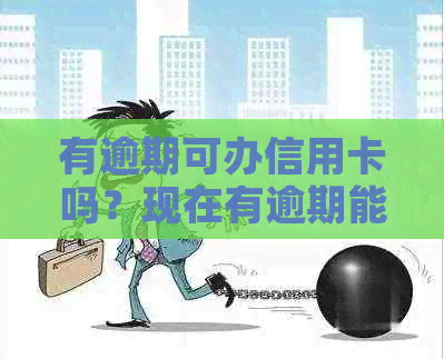 有逾期可办信用卡吗？现在有逾期能办下来信用卡嘛？