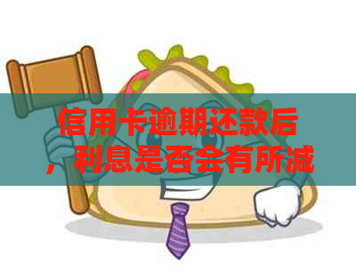 信用卡逾期还款后，利息是否会有所减轻？解答疑惑并探讨应对策略