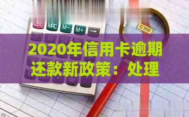 2020年信用卡逾期还款新政策：处理过期账单的关键要点和未来影响