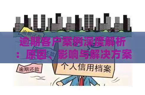 逾期客户案例深度解析：原因、影响与解决方案全方位探讨