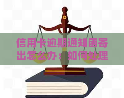 信用卡逾期通知函寄出怎么办：如何处理逾期通知并解决还款问题