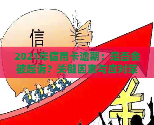 2021年信用卡逾期：是否会被起诉？关键因素与应对策略详解