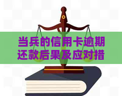 当兵的信用卡逾期还款后果及应对措，详解解决问题的全方面方法