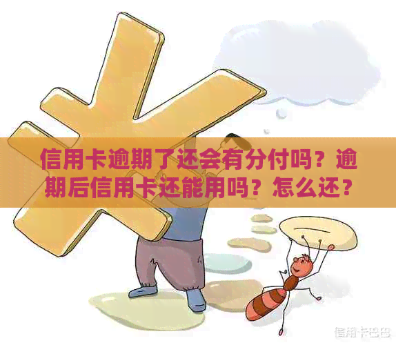 信用卡逾期了还会有分付吗？逾期后信用卡还能用吗？怎么还？