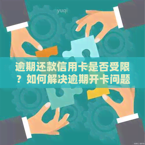 逾期还款信用卡是否受限？如何解决逾期开卡问题？