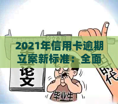 2021年信用卡逾期立案新标准：全面解析逾期还款后果、处理流程及应对措