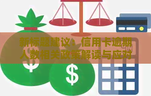 新标题建议：信用卡逾期人数相关政策解读与应对策略，帮助您避免逾期困扰