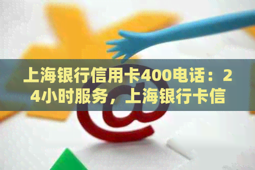 上海银行信用卡400电话：24小时服务，上海银行卡信用卡电话