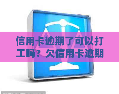 信用卡逾期了可以打工吗？欠信用卡逾期会影响工作和乘坐飞机吗？