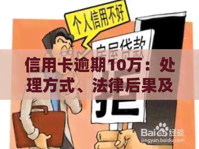 信用卡逾期10万：处理方式、法律后果及可能的解决方案全面解析