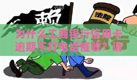 为什么工商银行信用卡逾期不打电话？请尽快还款以免影响个人信用记录。